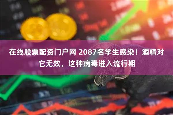 在线股票配资门户网 2087名学生感染!酒精对它无效,这种病毒进入流行期