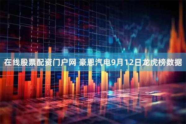 在线股票配资门户网 豪恩汽电9月12日龙虎榜数据
