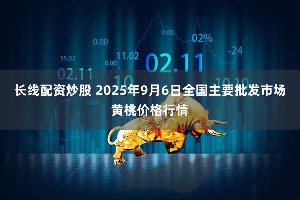 长线配资炒股 2025年9月6日全国主要批发市场黄桃价格行情