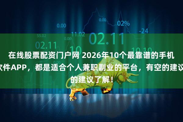 在线股票配资门户网 2026年10个最靠谱的手机赚钱软件APP,都是适合个人兼职副业的平台,有空的建议了解!