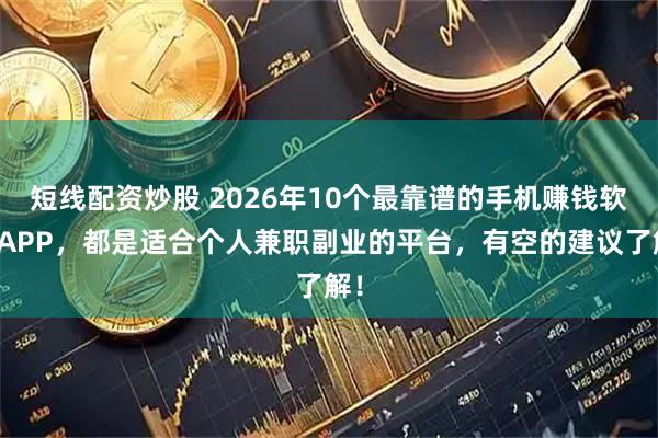 短线配资炒股 2026年10个最靠谱的手机赚钱软件APP,都是适合个人兼职副业的平台,有空的建议了解!